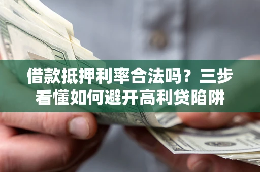 北京借款抵押利率合法吗？三步看懂如何避开高利贷陷阱