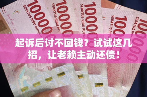北京起诉后讨不回钱？试试这几招，让老赖主动还债！