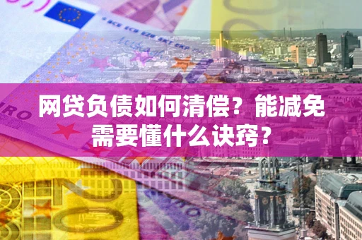 北京网贷负债如何清偿？能减免需要懂什么诀窍？