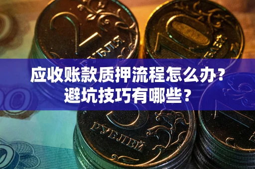 北京应收账款质押流程怎么办？避坑技巧有哪些？