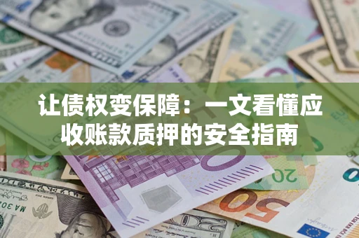 北京让债权变保障：一文看懂应收账款质押的安全指南