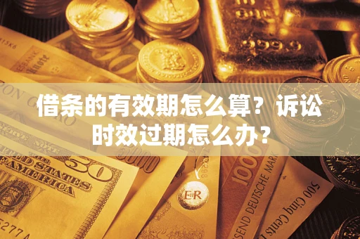 北京借条的有效期怎么算？诉讼时效过期怎么办？