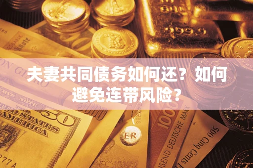 北京夫妻共同债务如何还？如何避免连带风险？