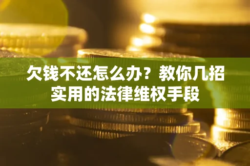 北京欠钱不还怎么办？教你几招实用的法律维权手段
