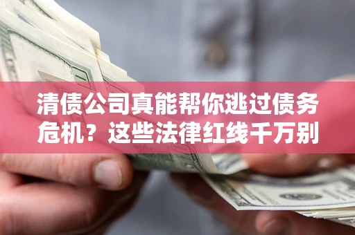 北京清债公司真能帮你逃过债务危机？这些法律红线千万别踩