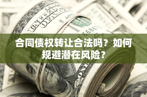 北京合同债权转让合法吗？如何规避潜在风险？