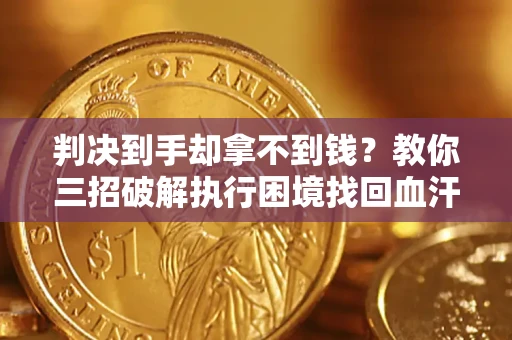 北京判决到手却拿不到钱？教你三招破解执行困境找回血汗钱