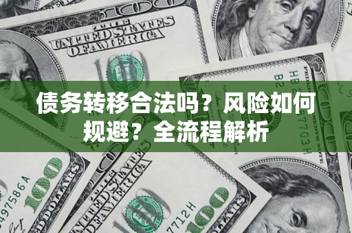 北京债务转移合法吗？风险如何规避？全流程解析