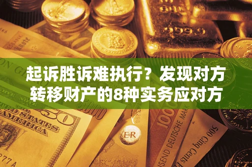 北京起诉胜诉难执行？发现对方转移财产的8种实务应对方案