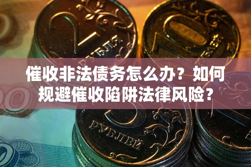 北京催收非法债务怎么办？如何规避催收陷阱法律风险？