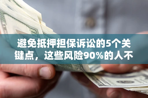北京避免抵押担保诉讼的5个关键点，这些风险90%的人不知道！
