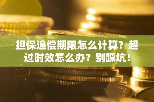北京担保追偿期限怎么计算？超过时效怎么办？别踩坑！