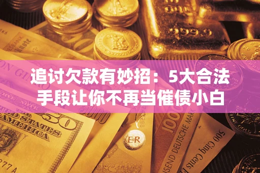 北京追讨欠款有妙招：5大合法手段让你不再当催债小白