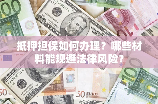 北京抵押担保如何办理？哪些材料能规避法律风险？