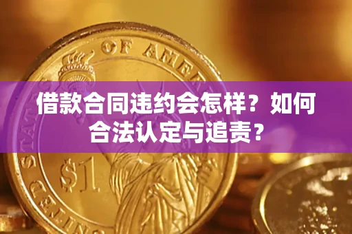 北京借款合同违约会怎样？如何合法认定与追责？