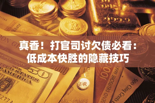 北京真香！打官司讨欠债必看：低成本快胜的隐藏技巧