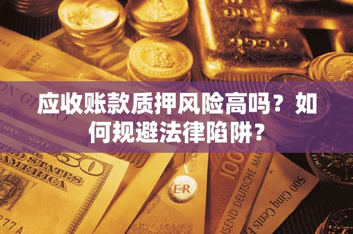 北京应收账款质押风险高吗？如何规避法律陷阱？