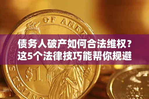 北京债务人破产如何合法维权？这5个法律技巧能帮你规避风险