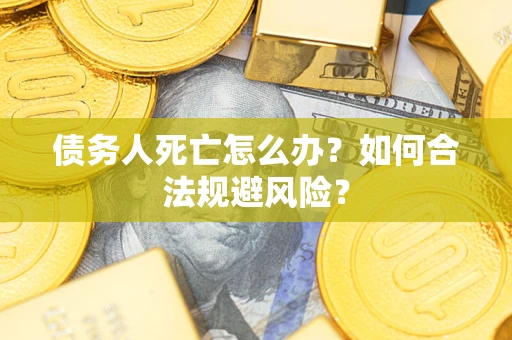 北京债务人死亡怎么办？如何合法规避风险？