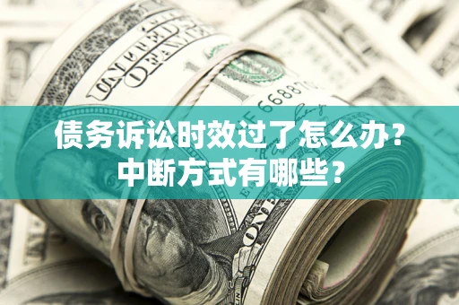 北京债务诉讼时效过了怎么办？中断方式有哪些？