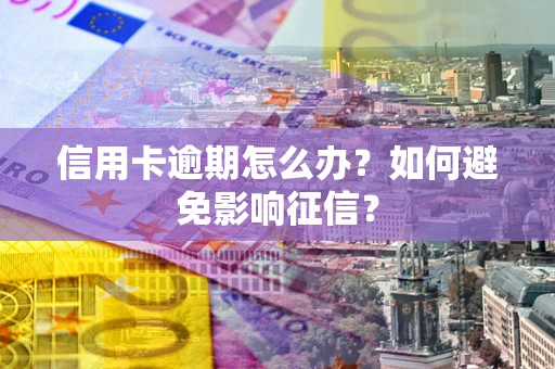 北京信用卡逾期怎么办？如何避免影响征信？