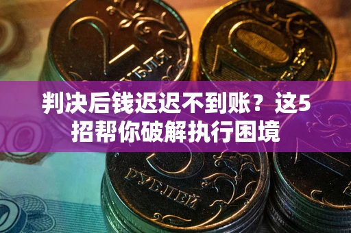 北京判决后钱迟迟不到账？这5招帮你破解执行困境