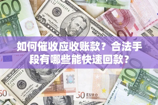 北京如何催收应收账款？合法手段有哪些能快速回款？