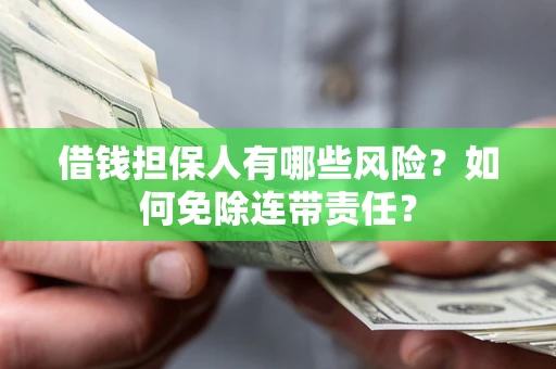 北京借钱担保人有哪些风险？如何免除连带责任？