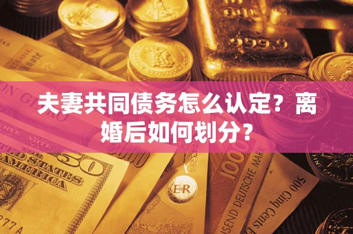 北京夫妻共同债务怎么认定？离婚后如何划分？