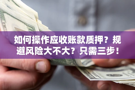 北京如何操作应收账款质押？规避风险大不大？只需三步！