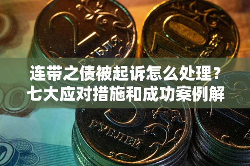 北京连带之债被起诉怎么处理？七大应对措施和成功案例解析