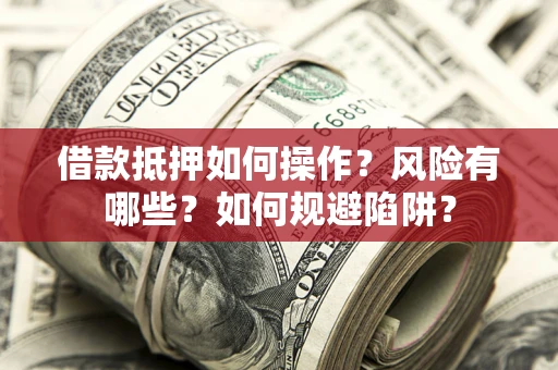 北京借款抵押如何操作?风险有哪些?如何规避陷阱? 北京借款抵押如何操作?风险有哪些?如何规避陷阱?