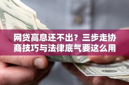 北京网贷高息还不出？三步走协商技巧与法律底气要这么用
