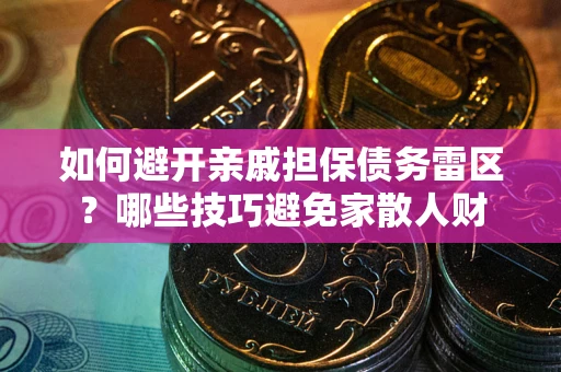 北京如何避开亲戚担保债务雷区？哪些技巧避免家散人财