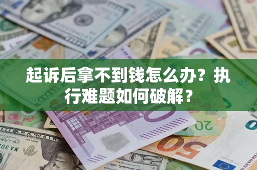 北京起诉后拿不到钱怎么办?执行难题如何破解? 北京起诉后拿不到钱怎么办?执行难题如何破解?