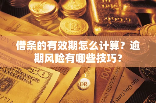 北京借条的有效期怎么计算？逾期风险有哪些技巧？