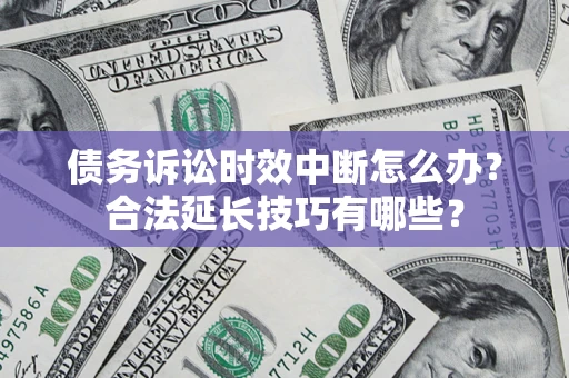 北京债务诉讼时效中断怎么办？合法延长技巧有哪些？