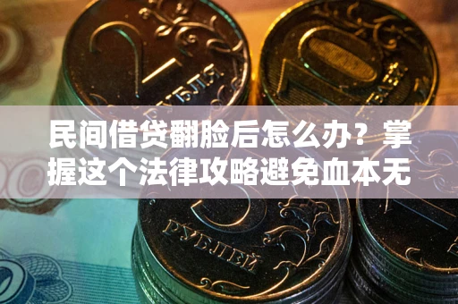 北京民间借贷翻脸后怎么办？掌握这个法律攻略避免血本无归