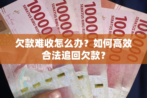 北京欠款难收怎么办？如何高效合法追回欠款？