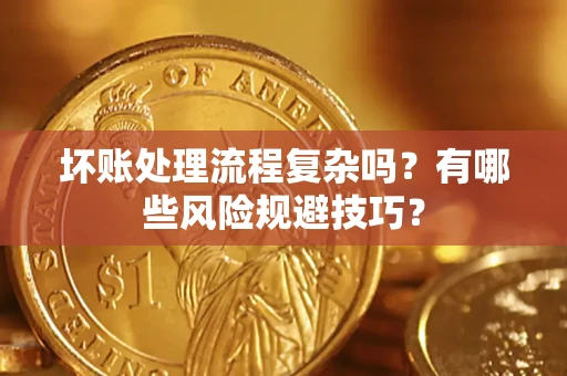 北京坏账处理流程复杂吗？有哪些风险规避技巧？