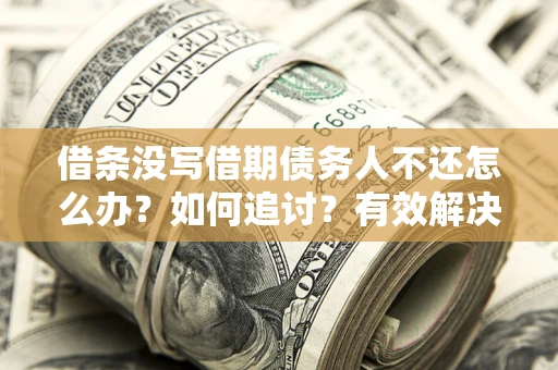 北京借条没写借期债务人不还怎么办？如何追讨？有效解决方案！