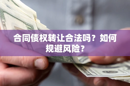 北京合同债权转让合法吗?如何规避风险? 北京合同债权转让合法吗?如何规避风险?