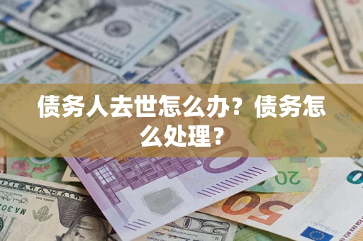 北京债务人去世怎么办？债务怎么处理？