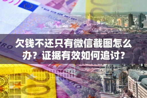 北京欠钱不还只有微信截图怎么办？证据有效如何追讨？