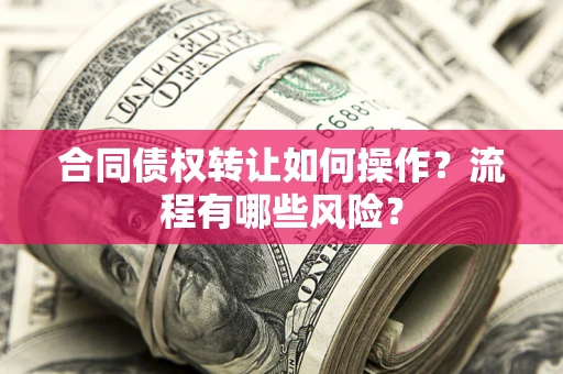 北京合同债权转让如何操作？流程有哪些风险？