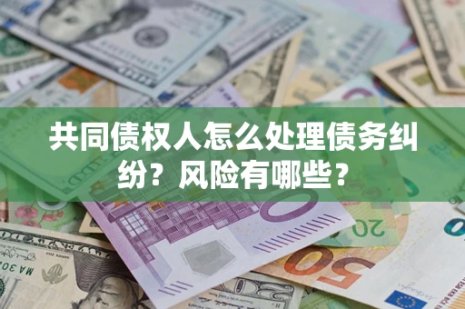 北京共同债权人怎么处理债务纠纷？风险有哪些？