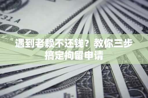 北京遇到老赖不还钱？教你三步搞定拘留申请