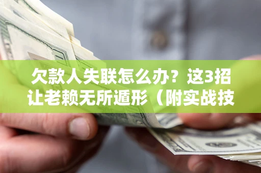 北京欠款人失联怎么办？这3招让老赖无所遁形（附实战技巧）