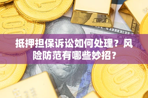 北京抵押担保诉讼如何处理？风险防范有哪些妙招？