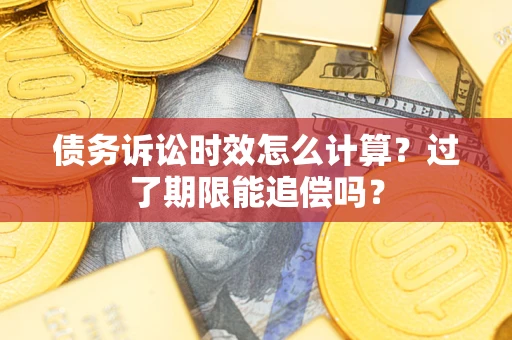 北京债务诉讼时效怎么计算？过了期限能追偿吗？